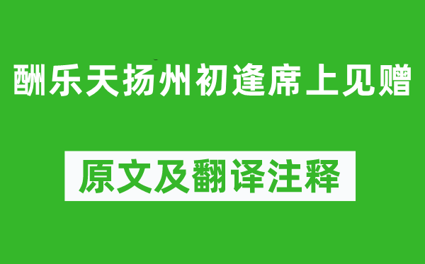 刘禹锡《酬乐天扬州初逢席上见赠》原文及翻译注释,诗意解释