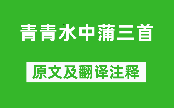 韩愈《青青水中蒲三首》原文及翻译注释,诗意解释