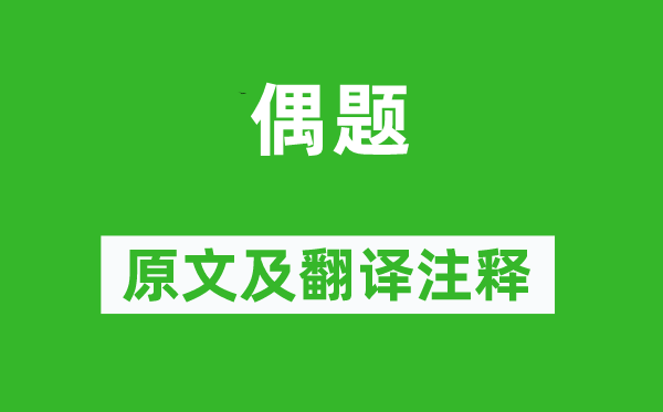 杜甫《偶题》原文及翻译注释,诗意解释