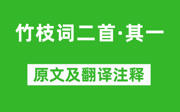 刘禹锡《竹枝词二首·其一》原文及翻译注释,诗意解释