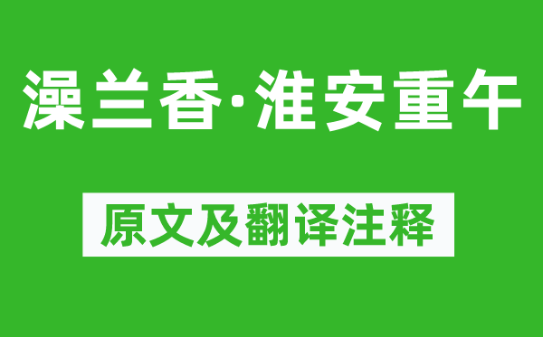 吴文英《澡兰香·淮安重午》原文及翻译注释,诗意解释