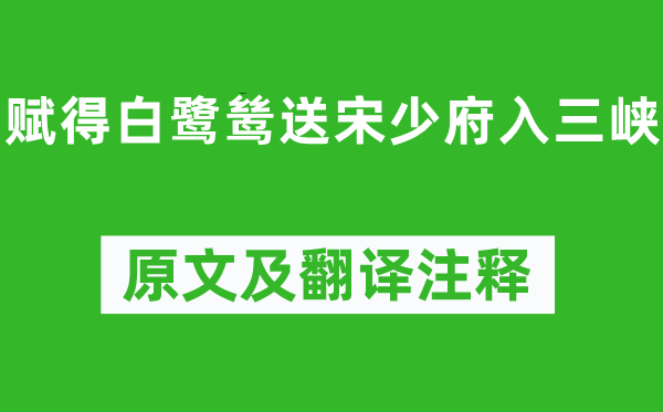 李白《赋得白鹭鸶送宋少府入三峡》原文及翻译注释,诗意解释