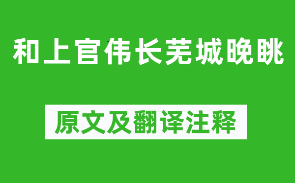 严羽《和上官伟长芜城晚眺》原文及翻译注释,诗意解释