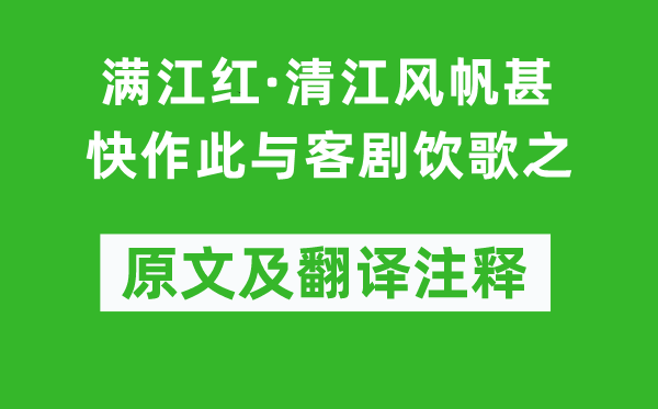 范成大《满江红·清江风帆甚快作此与客剧饮歌之》原文及翻译注释,诗意解释