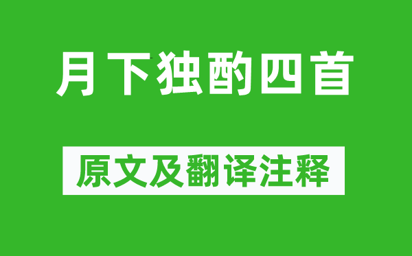 李白《月下独酌四首》原文及翻译注释,诗意解释