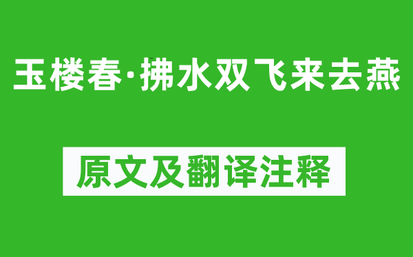 顾夐《玉楼春·拂水******来去燕》原文及翻译注释,诗意解释