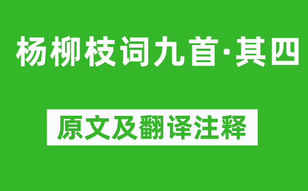 刘禹锡《杨柳枝词九首·其四》原文及翻译注释,诗意解释