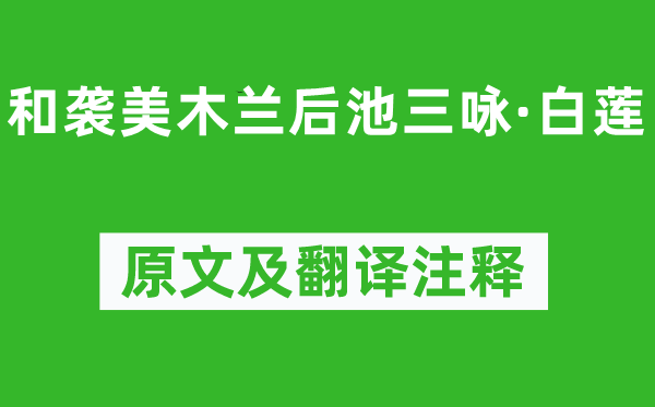 陆龟蒙《和袭美木兰后池三咏·白莲》原文及翻译注释,诗意解释