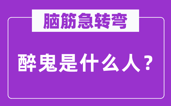 脑筋急转弯：醉鬼是什么人？