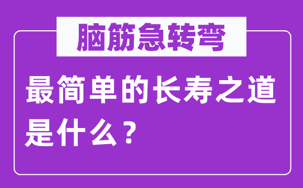 脑筋急转弯：最简单的长寿之道是什么？