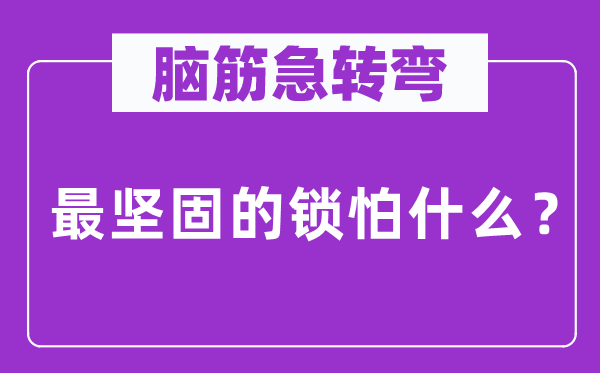 脑筋急转弯：最坚固的锁怕什么？