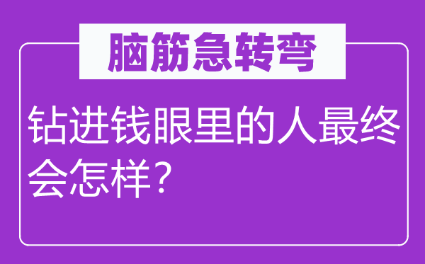 脑筋急转弯：钻进钱眼里的人最终会怎样？