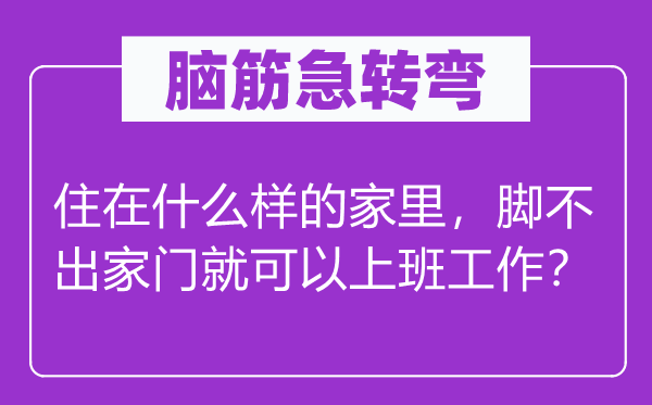 脑筋急转弯：住在什么样的家里，脚不出家门就可以上班工作？