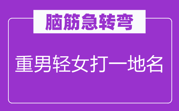 脑筋急转弯：重男轻女打一地名