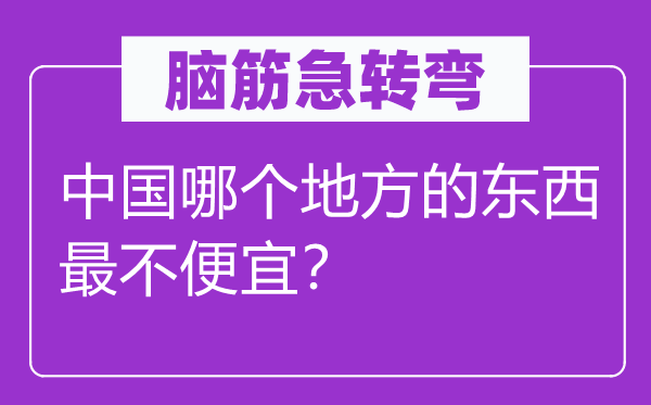 脑筋急转弯：中国哪个地方的东西最不便宜？