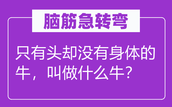 脑筋急转弯：只有头却没有身体的牛，叫做什么牛？