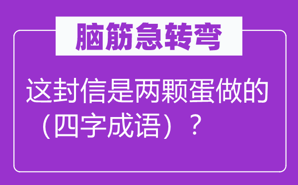 脑筋急转弯：这封信是两颗蛋做的（四字成语）？