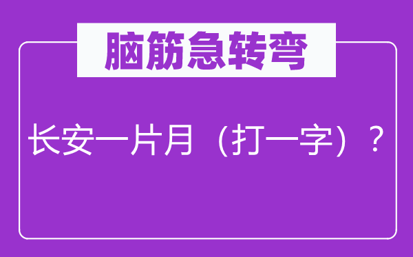 脑筋急转弯：长安一片月（打一字）？