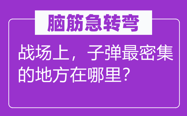 脑筋急转弯：战场上，子弹最密集的地方在哪里？