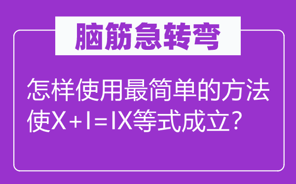 脑筋急转弯：怎样使用最简单的方法使X+I=IX等式成立？