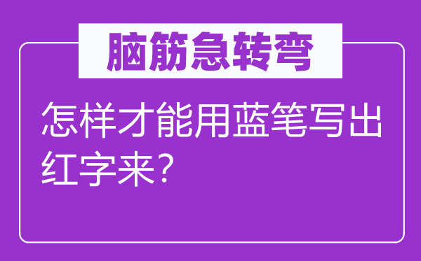 脑筋急转弯：怎样才能用蓝笔写出红字来？