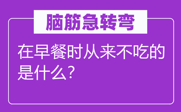 脑筋急转弯：在早餐时从来不吃的是什么？