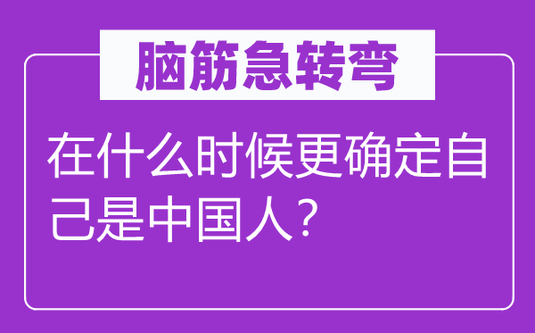 脑筋急转弯：在什么时候更确定自己是中国人？