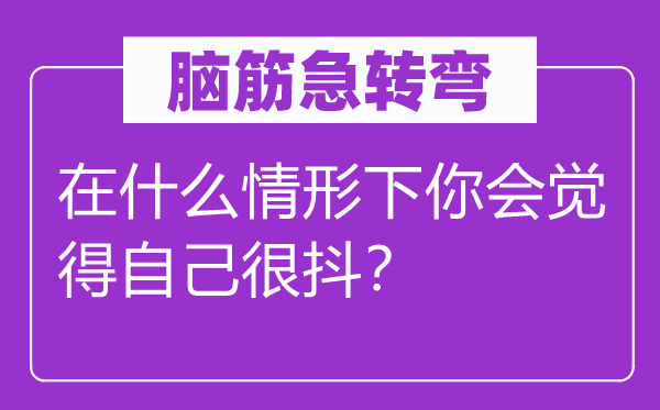 脑筋急转弯：在什么情形下你会觉得自己很抖？