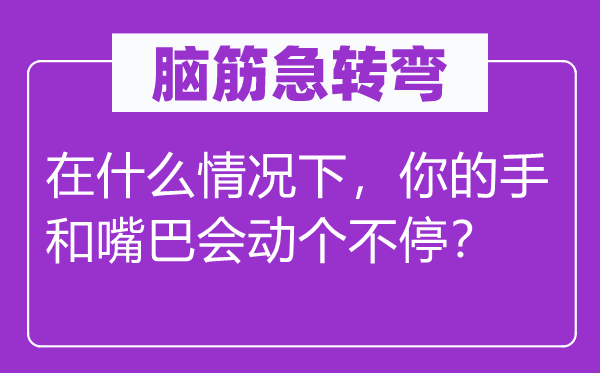 脑筋急转弯：在什么情况下，你的手和嘴巴会动个不停？