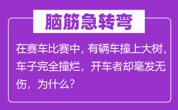 脑筋急转弯：在赛车比赛中，有辆车撞上大树，车子完全撞烂，开车者却毫发无伤，为什么？