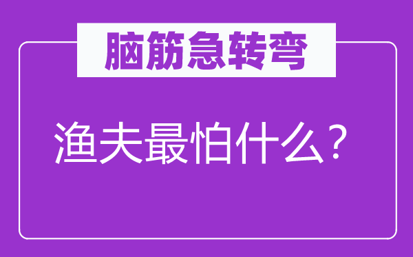 脑筋急转弯：渔夫最怕什么？