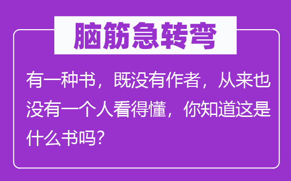 脑筋急转弯：有一种书，既没有作者，从来也没有一个人看得懂，你知道这是什么书吗？