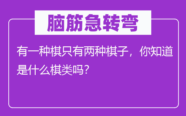 脑筋急转弯：有一种棋只有两种棋子，你知道是什么棋类吗？