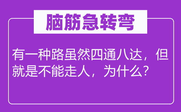 脑筋急转弯：有一种路虽然四通八达，但就是不能走人，为什么？