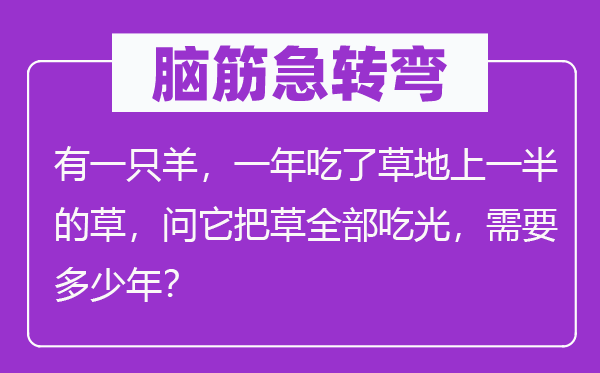 脑筋急转弯：有一只羊，一年吃了草地上一半的草，问它把草全部吃光，需要多少年？