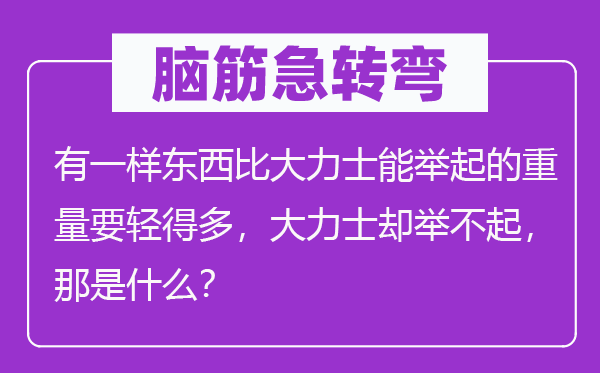 脑筋急转弯：有一样东西比大力士能举起的重量要轻得多，大力士却举不起，那是什么？