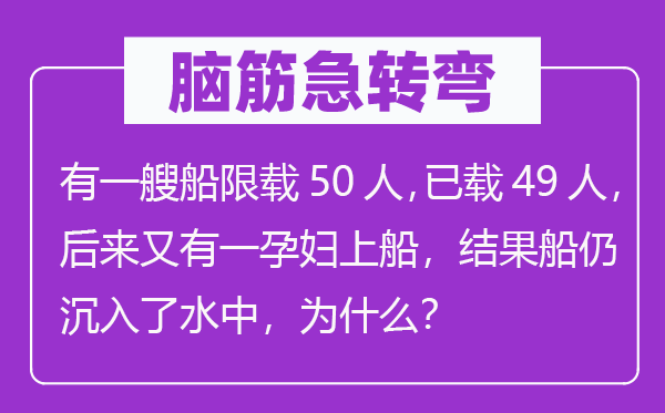 脑筋急转弯：有一艘船限载50人，已载49人，后来又有一孕妇上船，结果船仍沉入了水中，为什么？