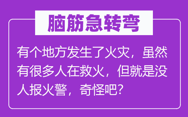 脑筋急转弯：有个地方发生了火灾，虽然有很多人在救火，但就是没人报火警，奇怪吧？