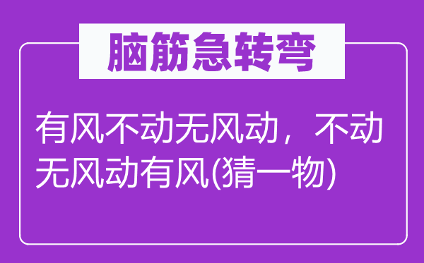 脑筋急转弯：有风不动无风动，不动无风动有风(猜一物)