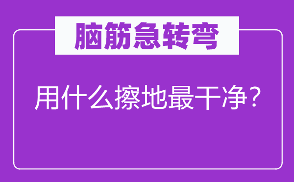 脑筋急转弯：用什么擦地最干净？