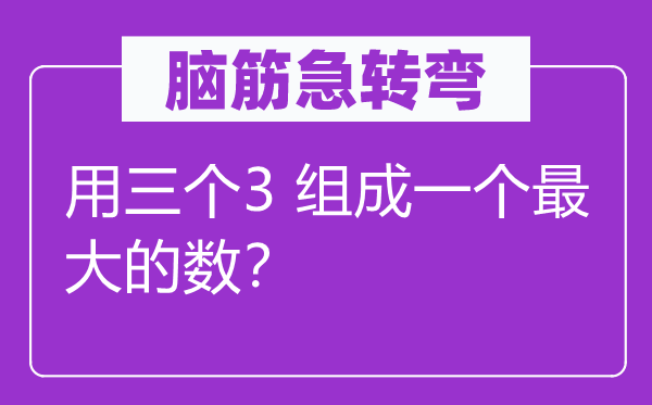 脑筋急转弯：用三个3 组成一个最大的数？