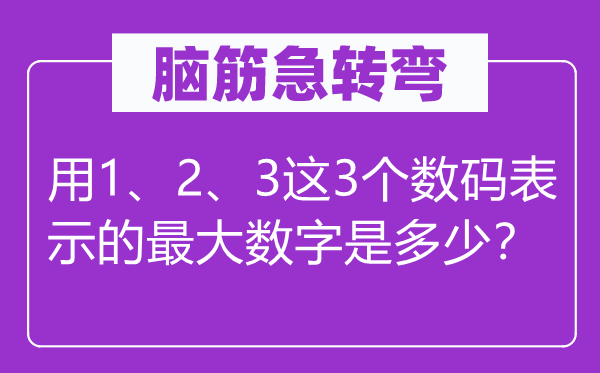 脑筋急转弯：用1、2、3这3个数码表示的最大数字是多少？