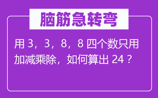 脑筋急转弯：用3，3，8，8四个数只用加减乘除，如何算出24？