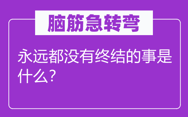 脑筋急转弯：永远都没有终结的事是什么？