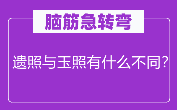 脑筋急转弯：遗照与玉照有什么不同？