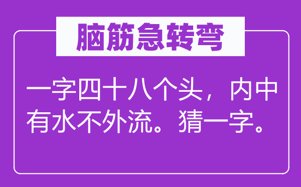 脑筋急转弯：一字四十八个头，内中有水不外流。猜一字。