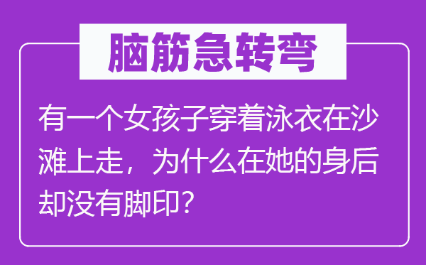 脑筋急转弯：有一个女孩子穿着泳衣在沙滩上走，为什么在她的身后却没有脚印？