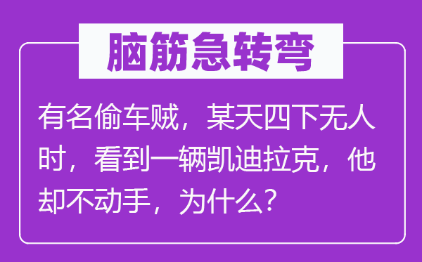 脑筋急转弯：有名偷车贼，某天四下无人时，看到一辆凯迪拉克，他却不动手，为什么？