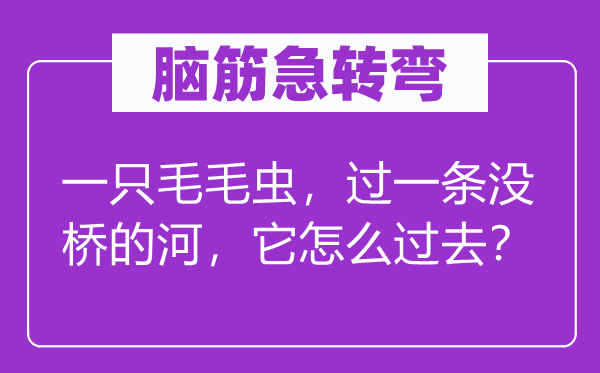 脑筋急转弯：一只毛毛虫，过一条没桥的河，它怎么过去？