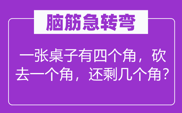 脑筋急转弯：一张桌子有四个角，砍去一个角，还剩几个角？